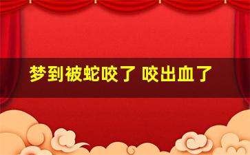 梦到被蛇咬了 咬出血了